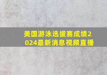 美国游泳选拔赛成绩2024最新消息视频直播