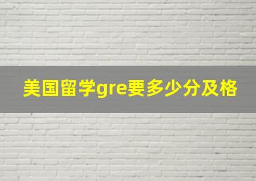 美国留学gre要多少分及格