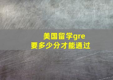 美国留学gre要多少分才能通过