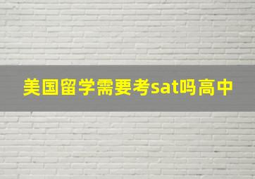 美国留学需要考sat吗高中