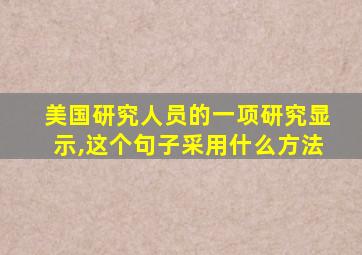 美国研究人员的一项研究显示,这个句子采用什么方法