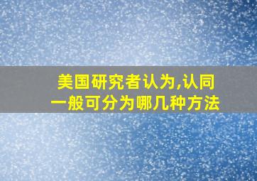 美国研究者认为,认同一般可分为哪几种方法