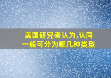 美国研究者认为,认同一般可分为哪几种类型