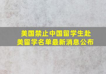 美国禁止中国留学生赴美留学名单最新消息公布