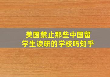 美国禁止那些中国留学生读研的学校吗知乎