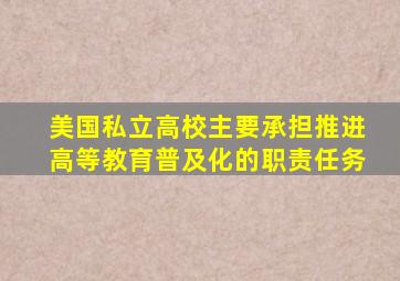 美国私立高校主要承担推进高等教育普及化的职责任务