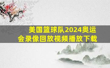 美国篮球队2024奥运会录像回放视频播放下载