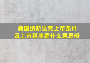 美国纳斯达克上市条件及上市程序是什么意思呀