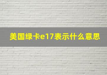 美国绿卡e17表示什么意思