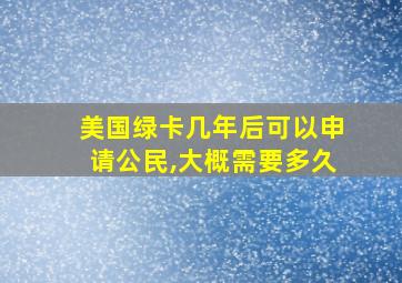 美国绿卡几年后可以申请公民,大概需要多久