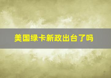 美国绿卡新政出台了吗