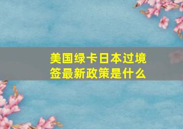 美国绿卡日本过境签最新政策是什么