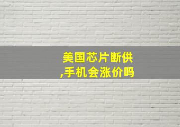 美国芯片断供,手机会涨价吗