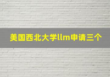 美国西北大学llm申请三个