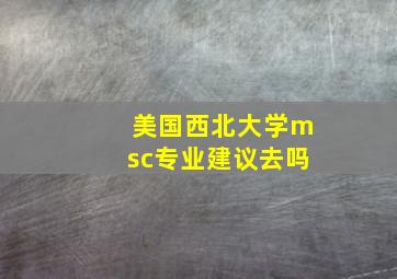 美国西北大学msc专业建议去吗