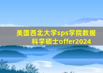 美国西北大学sps学院数据科学硕士offer2024