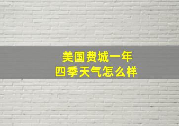 美国费城一年四季天气怎么样