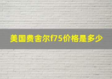 美国费舍尔f75价格是多少