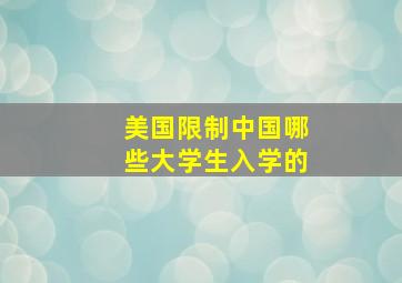 美国限制中国哪些大学生入学的