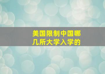 美国限制中国哪几所大学入学的