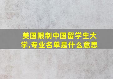 美国限制中国留学生大学,专业名单是什么意思