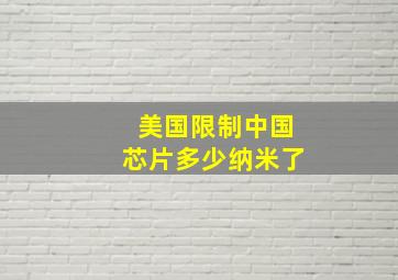 美国限制中国芯片多少纳米了