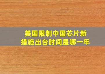 美国限制中国芯片新措施出台时间是哪一年