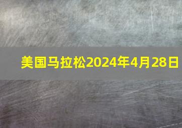 美国马拉松2024年4月28日