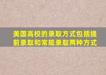 美国高校的录取方式包括提前录取和常规录取两种方式