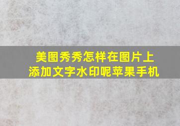 美图秀秀怎样在图片上添加文字水印呢苹果手机