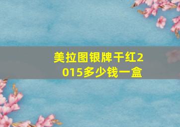 美拉图银牌干红2015多少钱一盒