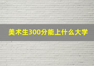 美术生300分能上什么大学