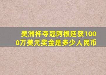 美洲杯夺冠阿根廷获1000万美元奖金是多少人民币