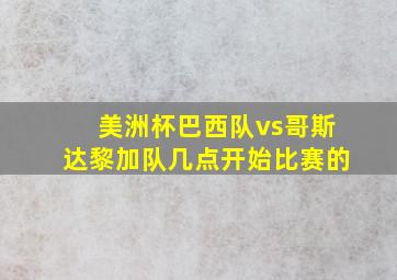 美洲杯巴西队vs哥斯达黎加队几点开始比赛的