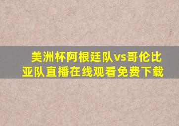 美洲杯阿根廷队vs哥伦比亚队直播在线观看免费下载