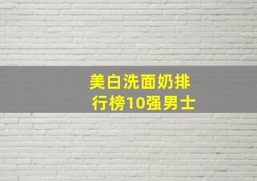 美白洗面奶排行榜10强男士