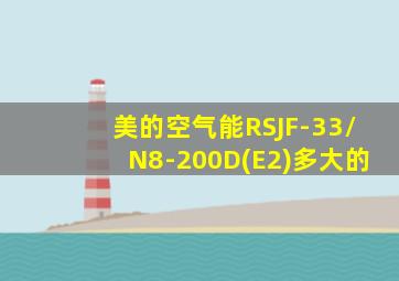 美的空气能RSJF-33/N8-200D(E2)多大的