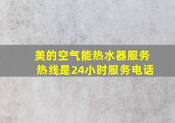 美的空气能热水器服务热线是24小时服务电话