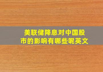 美联储降息对中国股市的影响有哪些呢英文