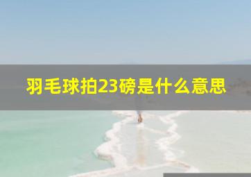 羽毛球拍23磅是什么意思