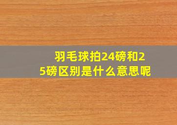 羽毛球拍24磅和25磅区别是什么意思呢