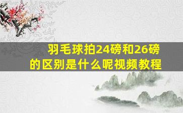 羽毛球拍24磅和26磅的区别是什么呢视频教程