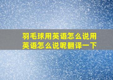 羽毛球用英语怎么说用英语怎么说呢翻译一下