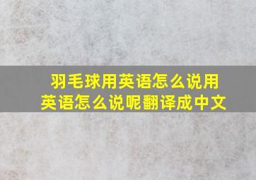 羽毛球用英语怎么说用英语怎么说呢翻译成中文