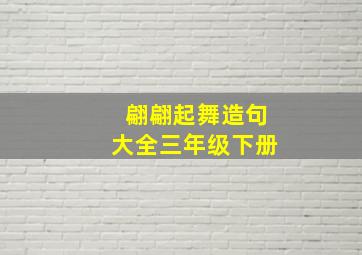 翩翩起舞造句大全三年级下册