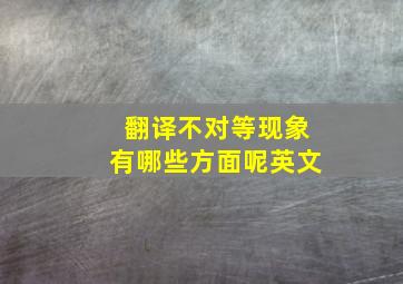 翻译不对等现象有哪些方面呢英文