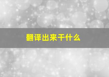 翻译出来干什么