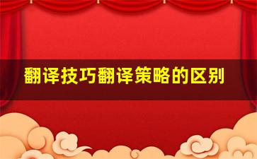 翻译技巧翻译策略的区别