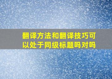 翻译方法和翻译技巧可以处于同级标题吗对吗