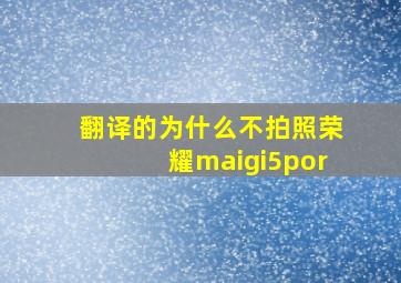 翻译的为什么不拍照荣耀maigi5por